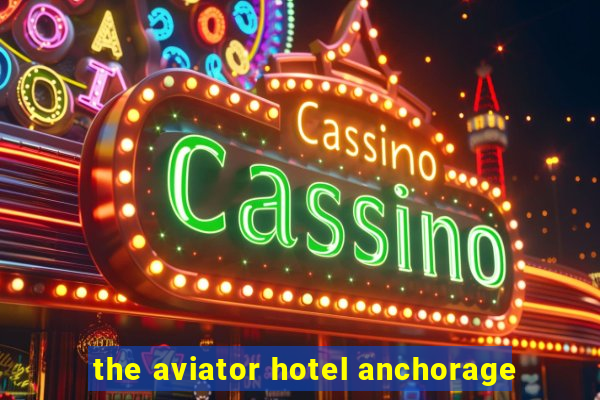 the aviator hotel anchorage